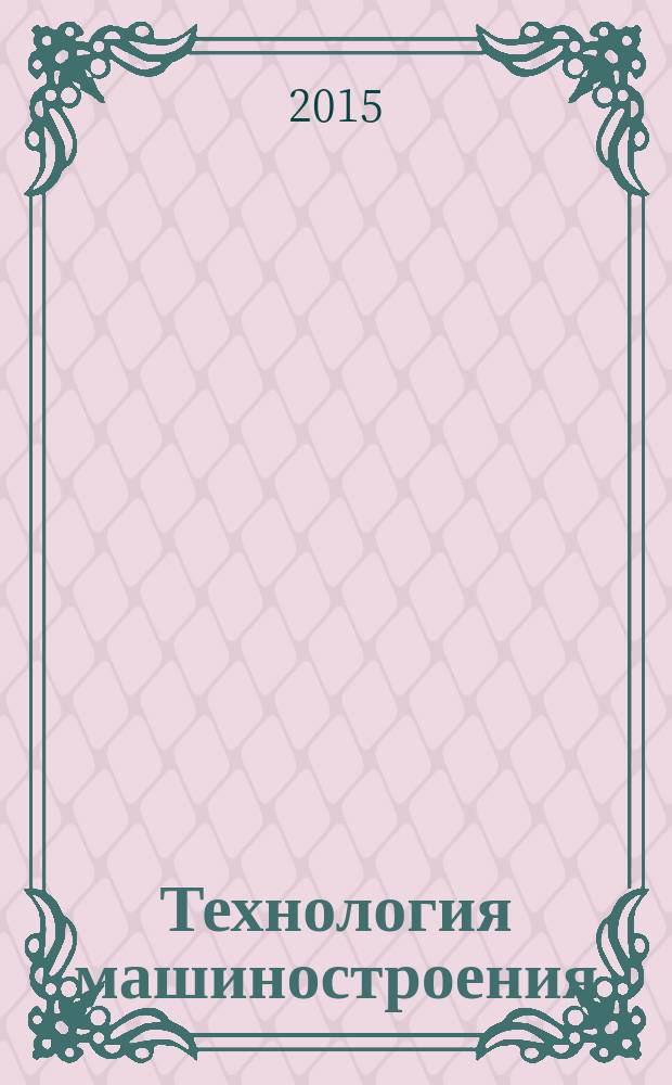 Технология машиностроения : Обзор.-аналит., науч.-техн. и произв. журн. 2015, № 10 (160)