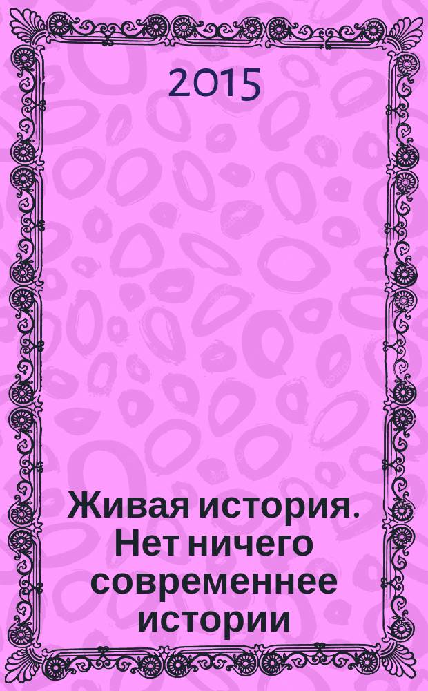 Живая история. Нет ничего современнее истории : научно-популярный исторический журнал. 2015, № 5 (5)