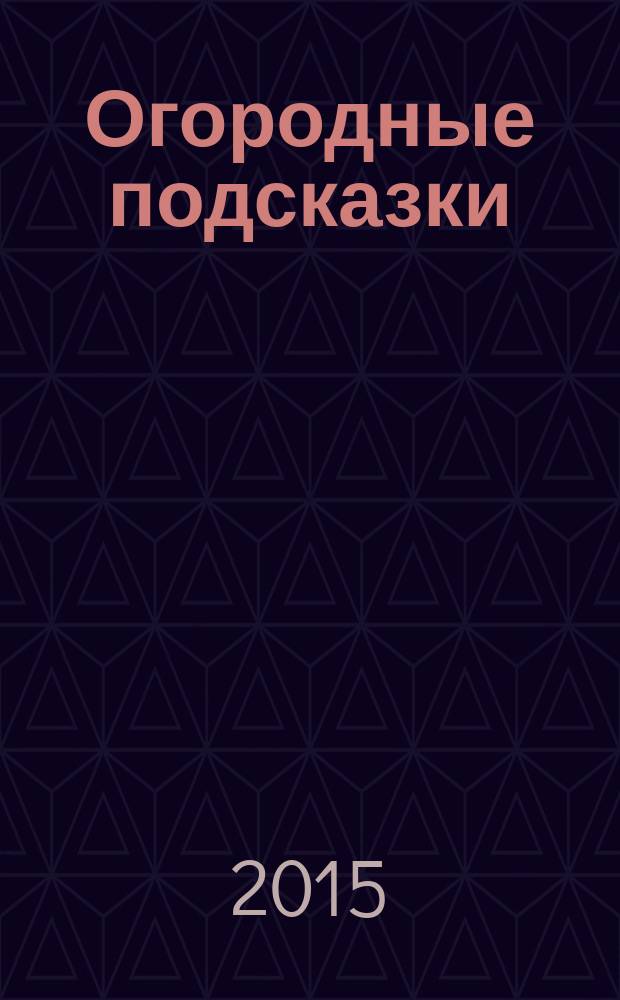 Огородные подсказки : Прил. к газ. "Сад-огород". 2015, № 8 (168)