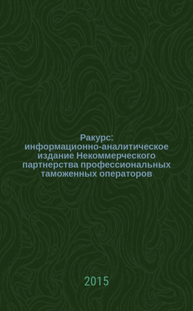 Ракурс : информационно-аналитическое издание Некоммерческого партнерства профессиональных таможенных операторов. 2015, № 4