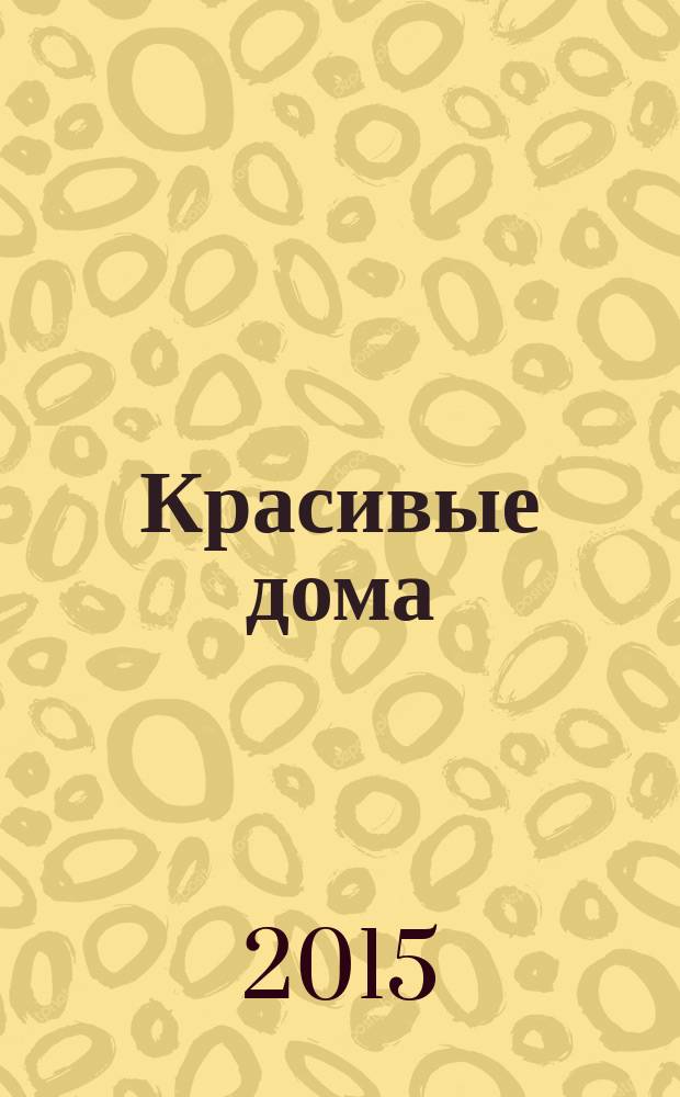 Красивые дома : 25 современных коттеджей Фасады, планы, интерьеры - мировой опыт. 2015, № 9 (162)