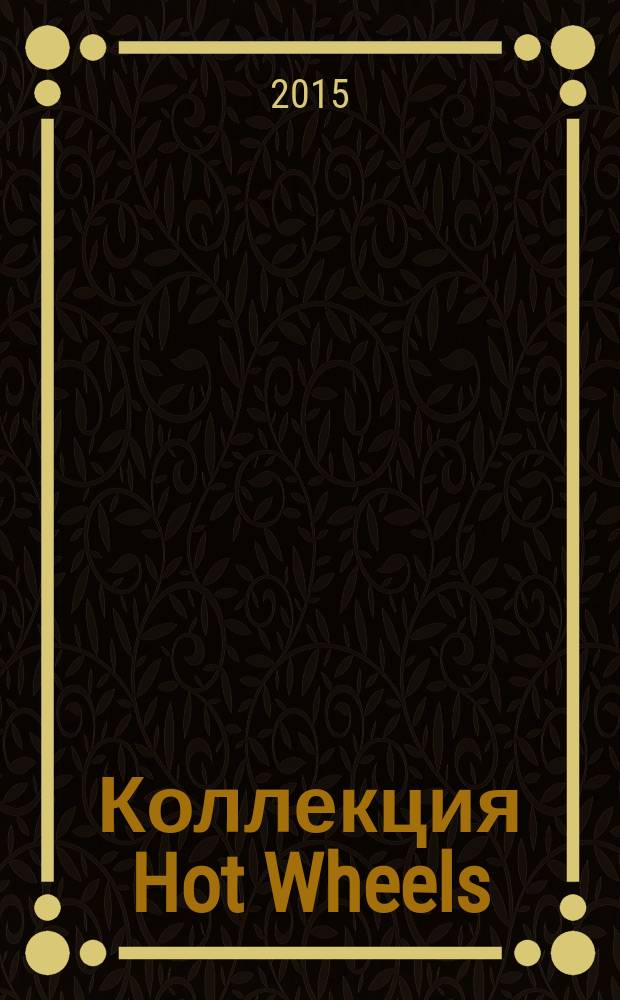 Коллекция Hot Wheels : журнал издание для досуга для детей среднего школьного возраста. 2015, № 11 (38)