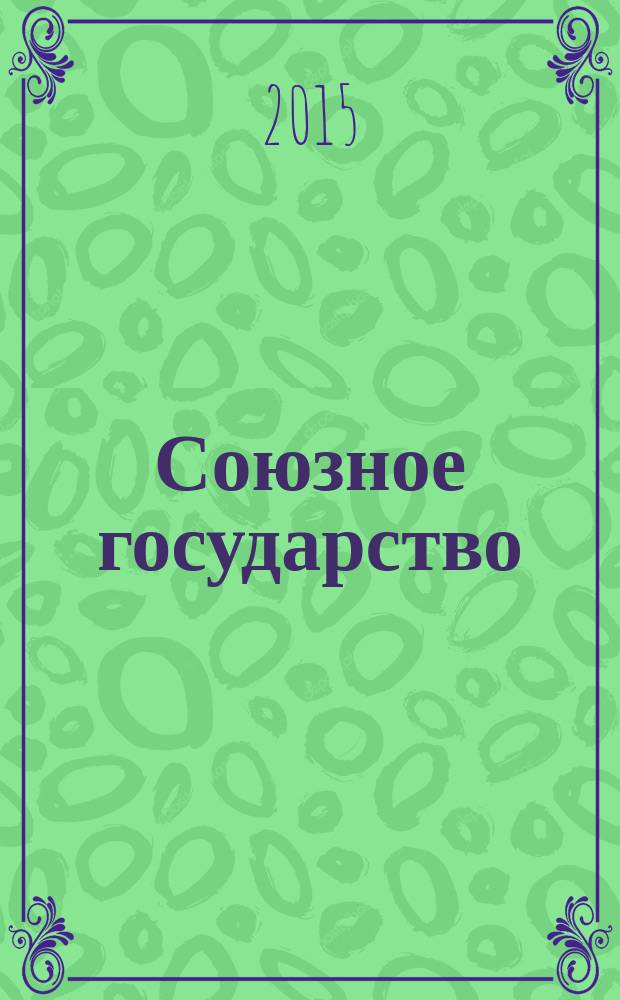 Союзное государство : две страны - одно государство. Союзное. 2015, № 10 (104)