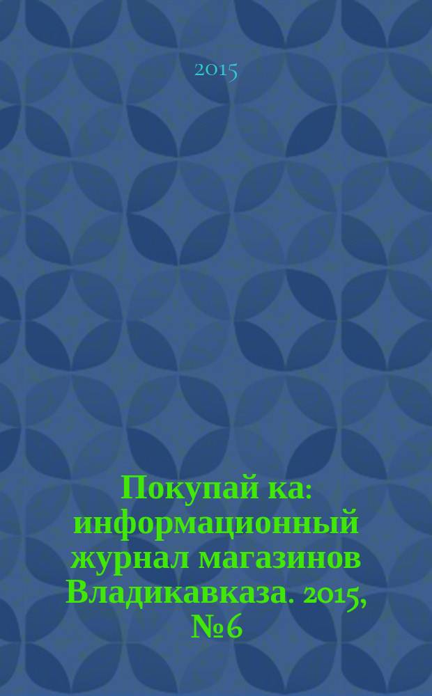 Покупай[ка] : информационный журнал магазинов Владикавказа. 2015, № 6 (67)