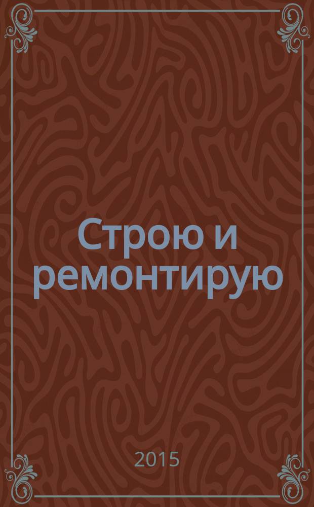 Строю и ремонтирую : полезный журнал о строительстве. 2015, 10 (109)