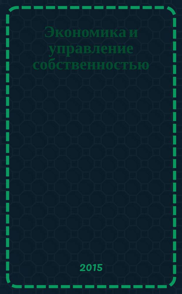 Экономика и управление собственностью : научно-практический журнал печатный орган Высшей школы приватизации и предпринимательства - института. 2015, № 2