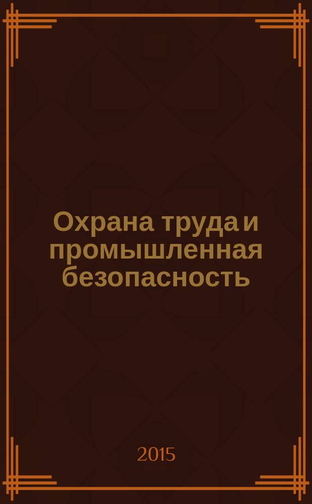 Охрана труда и промышленная безопасность : информационный бюллетень ежемесячный информационно-аналитический, статистический, производственный журнал. 2015, № 9 (132)