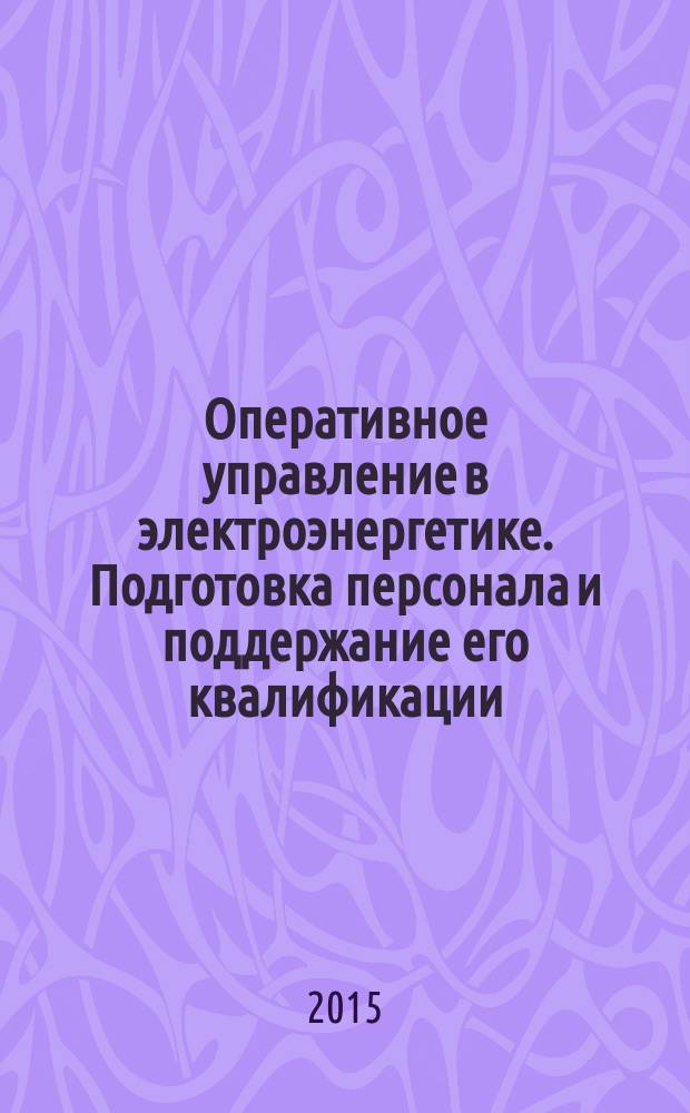 Оперативное управление в электроэнергетике. Подготовка персонала и поддержание его квалификации : журнал. 2015, № 4