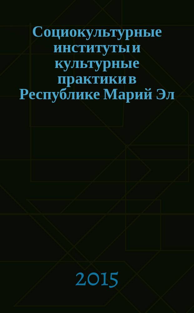 Социокультурные институты и культурные практики в Республике Марий Эл : сборник научных статей. Вып. 2 : Сборник статей Республиканской научно-практической конференции "Искусство в пространстве регионального музея" (Йошкар-Ола, 13 ноября 2014 года)