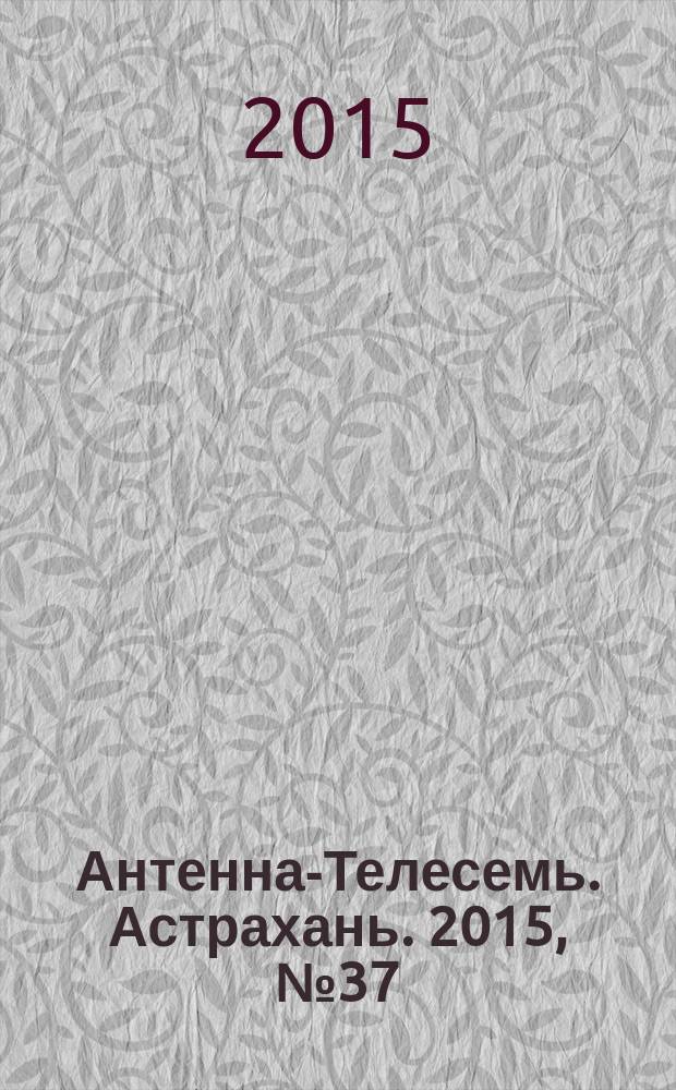 Антенна-Телесемь. Астрахань. 2015, № 37 (942) : Астрахань-Волгоград