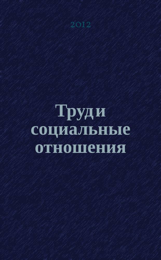Труд и социальные отношения : Науч. журн. Акад. труда и социал. отношений. 2012, 11 (101)