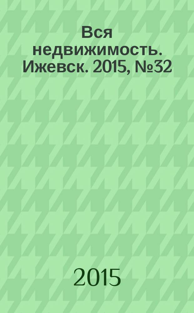 Вся недвижимость. Ижевск. 2015, № 32 (507)