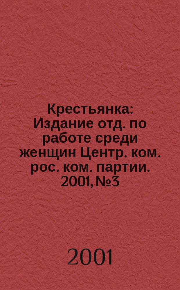 Крестьянка : Издание отд. по работе среди женщин Центр. ком. рос. ком. партии. 2001, № 3