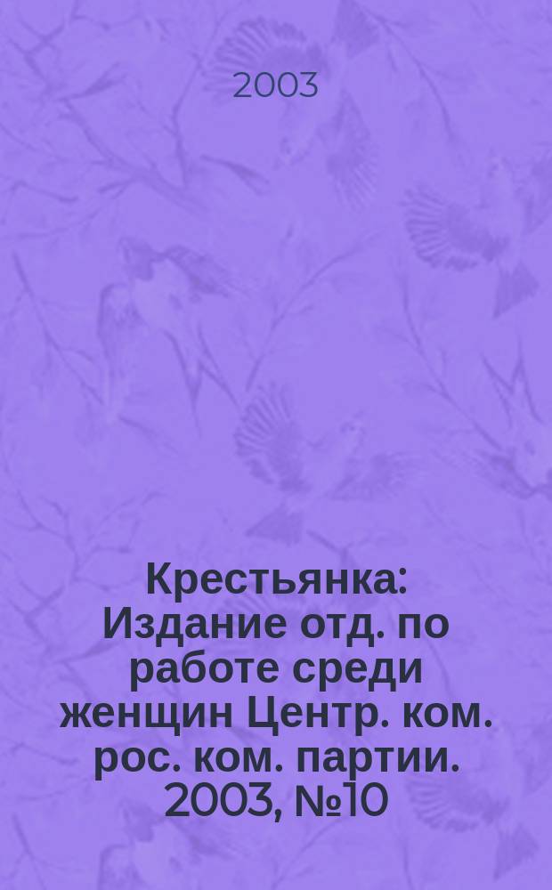 Крестьянка : Издание отд. по работе среди женщин Центр. ком. рос. ком. партии. 2003, № 10