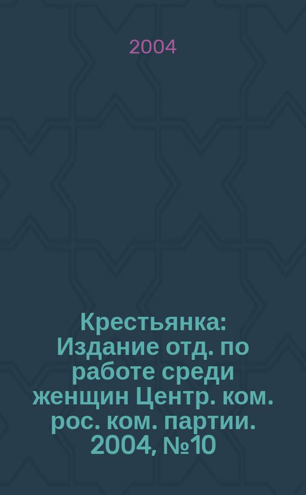 Крестьянка : Издание отд. по работе среди женщин Центр. ком. рос. ком. партии. 2004, № 10