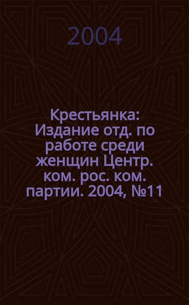 Крестьянка : Издание отд. по работе среди женщин Центр. ком. рос. ком. партии. 2004, № 11