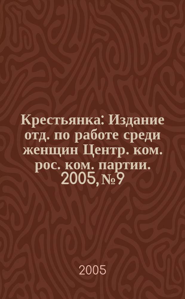 Крестьянка : Издание отд. по работе среди женщин Центр. ком. рос. ком. партии. 2005, № 9