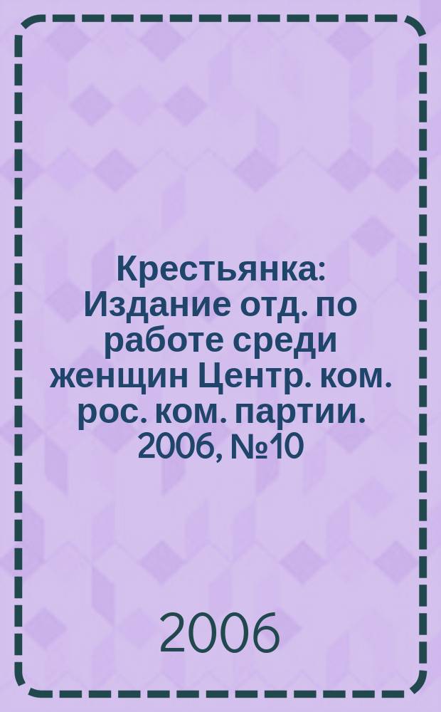 Крестьянка : Издание отд. по работе среди женщин Центр. ком. рос. ком. партии. 2006, № 10