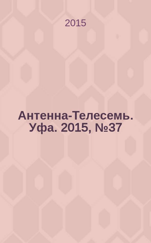 Антенна-Телесемь. Уфа. 2015, № 37 (711)
