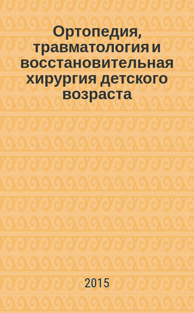 Ортопедия, травматология и восстановительная хирургия детского возраста : рецензируемый научно-практический журнал ежеквартальное издание. Т. 3, вып. 3