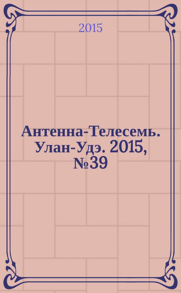 Антенна-Телесемь. Улан-Удэ. 2015, № 39 (510)