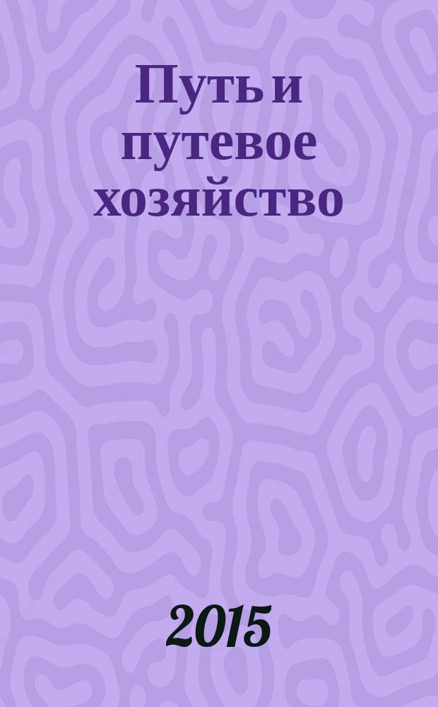 Путь и путевое хозяйство : Ежемес. массовый произв.-техн. журн. Орган М-ва путей сообщ. 2015, № 10