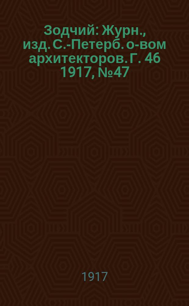 Зодчий : Журн., изд. С.-Петерб. о-вом архитекторов. Г. 46 1917, № 47/52
