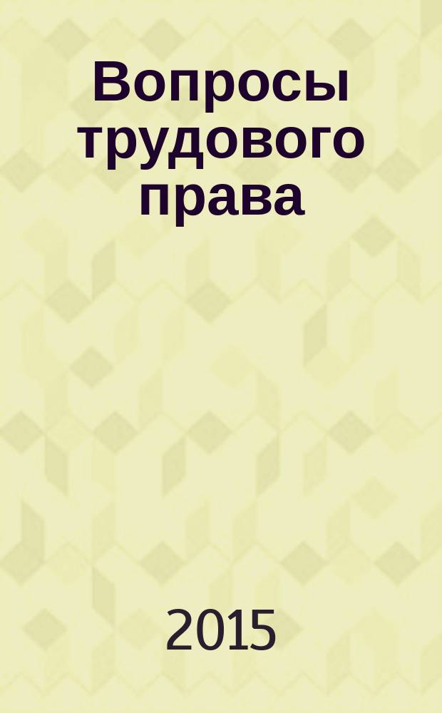 Вопросы трудового права : ежемесячный научно-практический журнал официальное издание Московского общества трудового права и права социального обеспечения. 2015, № 10