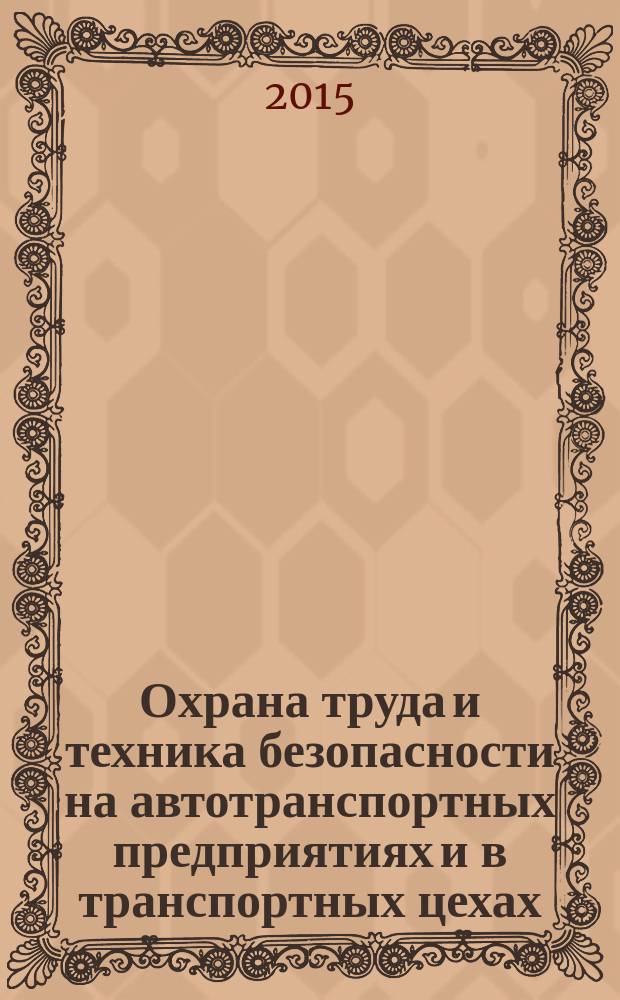 Охрана труда и техника безопасности на автотранспортных предприятиях и в транспортных цехах : Ежемес. произв.-техн. журн. 2015, № 10