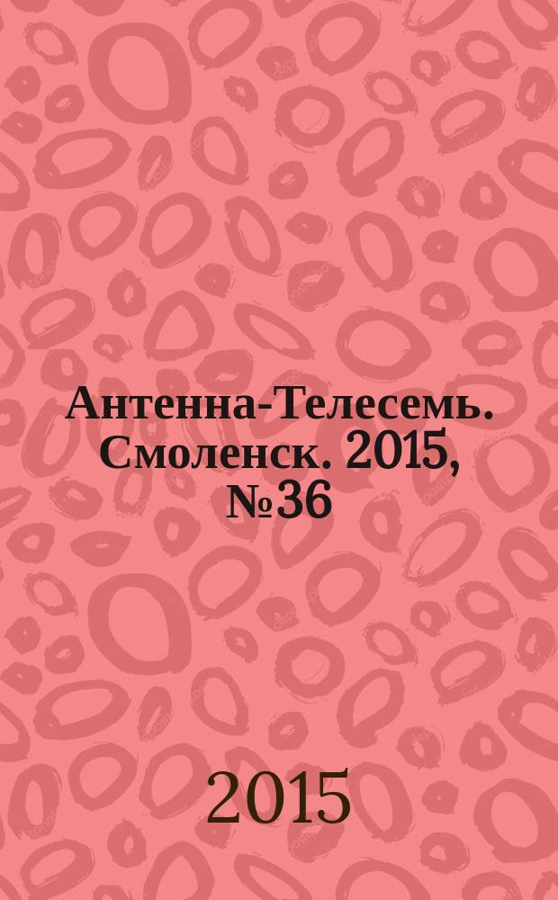 Антенна-Телесемь. Смоленск. 2015, № 36 (283)