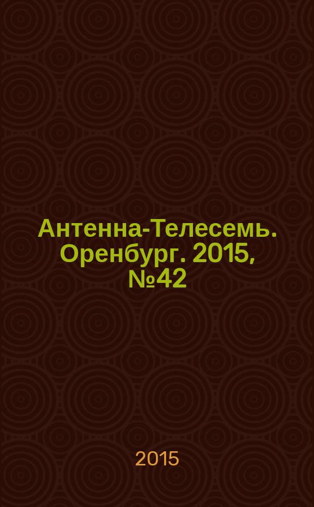 Антенна-Телесемь. Оренбург. 2015, № 42 (710)