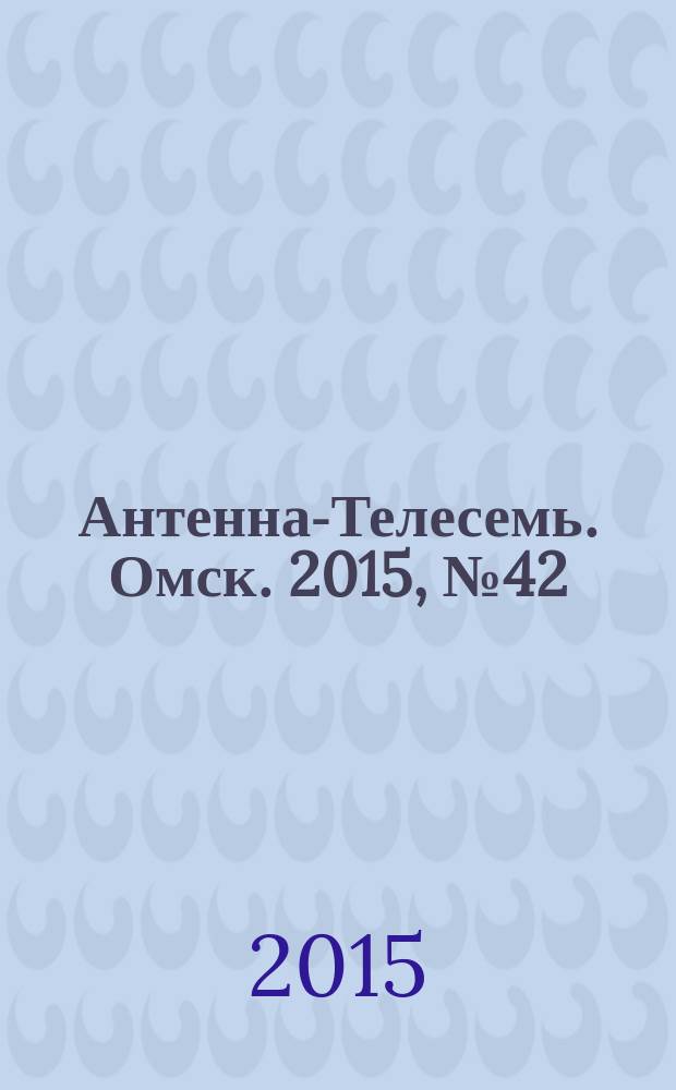 Антенна-Телесемь. Омск. 2015, № 42 (783)