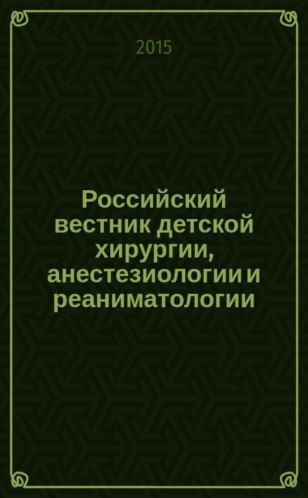 Российский вестник детской хирургии, анестезиологии и реаниматологии : ежеквартальный научно-практический журнал официальное издание общероссийской общественной организации "Российская ассоциация детских хирургов". Т. 5, № 3