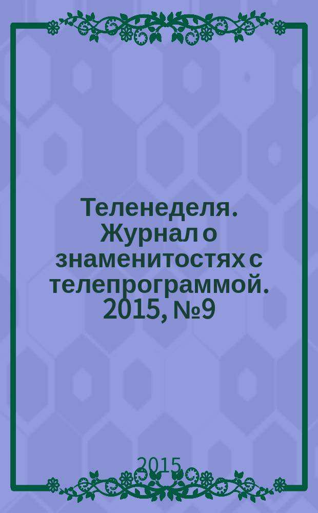 Теленеделя. Журнал о знаменитостях с телепрограммой. 2015, № 9 (40)
