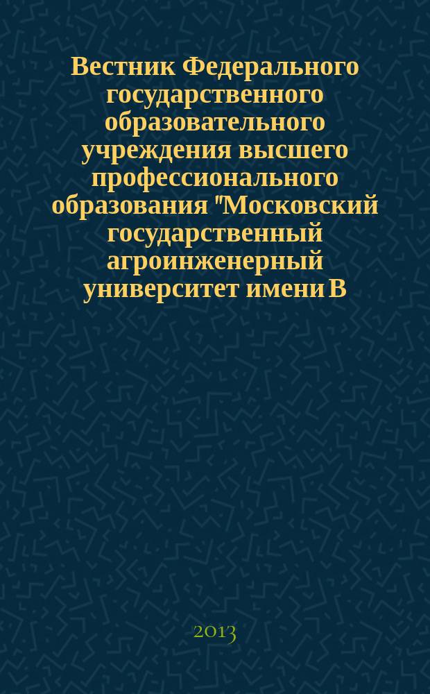 Вестник Федерального государственного образовательного учреждения высшего профессионального образования "Московский государственный агроинженерный университет имени В.П. Горячкина" : Науч. журн. 2013, вып. 4 (60) : Теория и методика профессионального образования