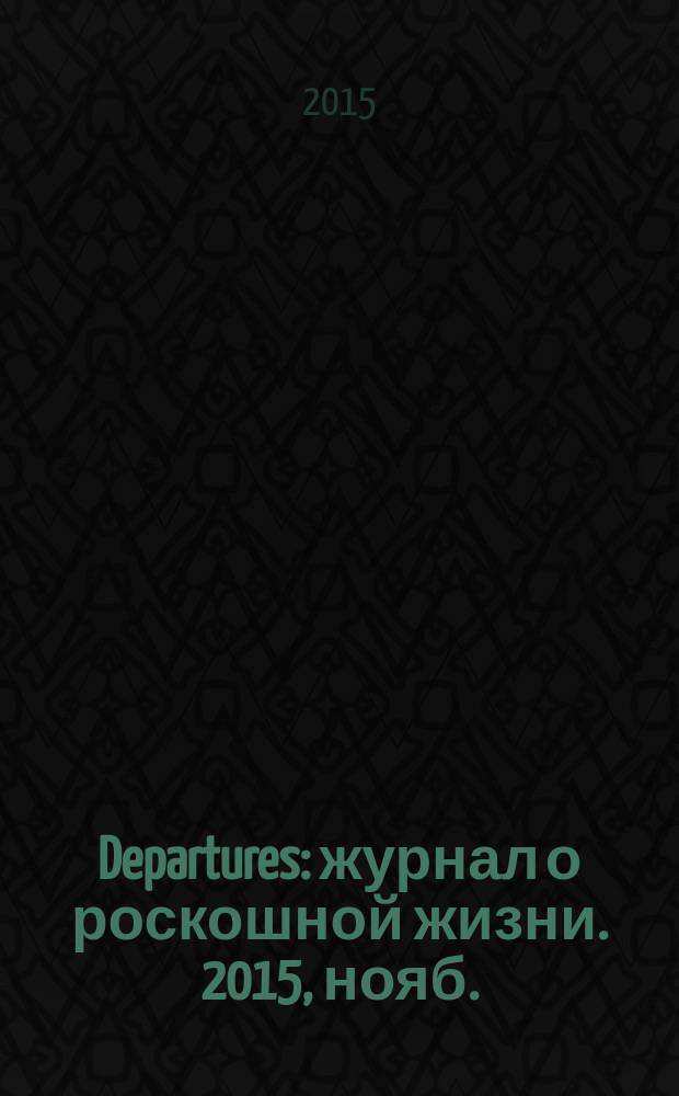 Departures : журнал о роскошной жизни. 2015, нояб. (56)