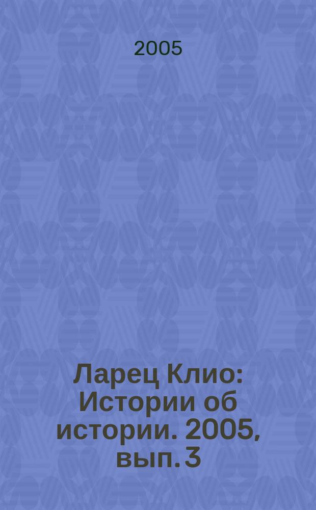 Ларец Клио : Истории об истории. 2005, вып. 3