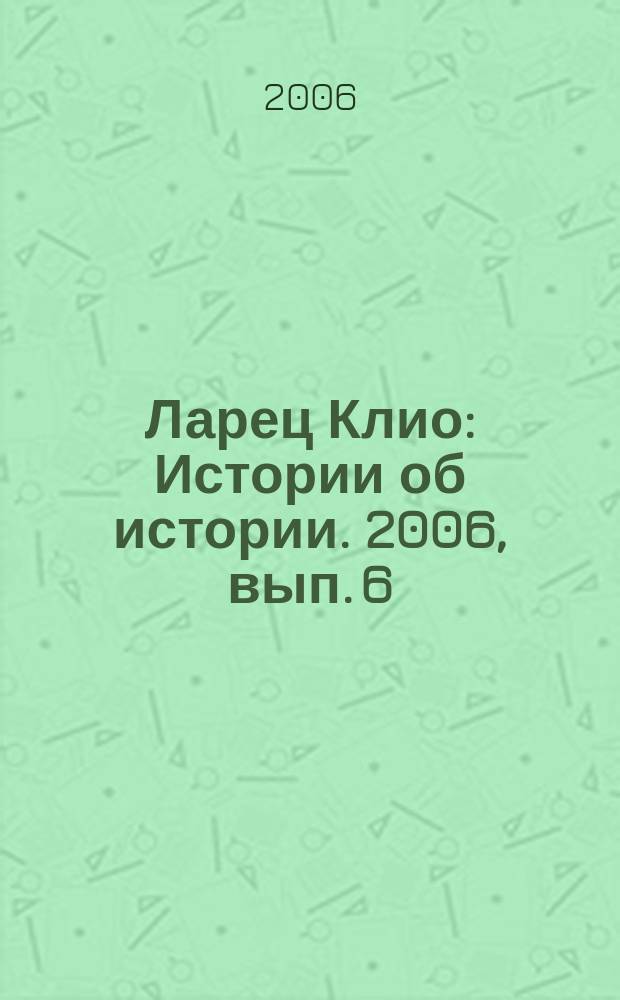 Ларец Клио : Истории об истории. 2006, вып. 6
