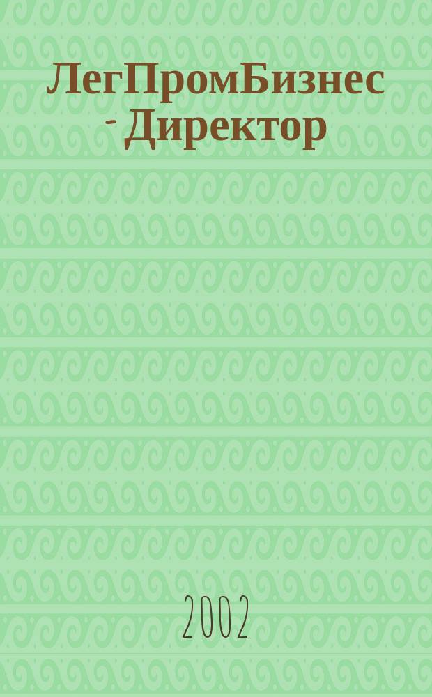 ЛегПромБизнес - Директор : Ежемес. журн. для руководителей. 2002, № 7 (45)