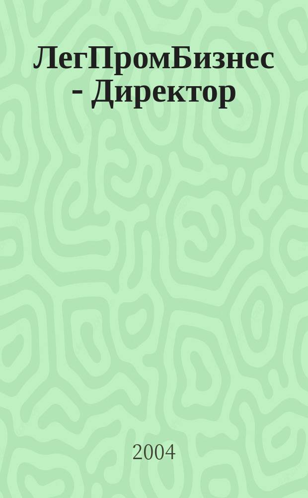 ЛегПромБизнес - Директор : Ежемес. журн. для руководителей. 2004, № 4/5 (66/67)