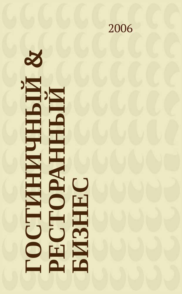 Гостиничный & ресторанный бизнес : отели, курорты, рестораны, транспорт, туризм, индустрия развлечений. 2006, № 3