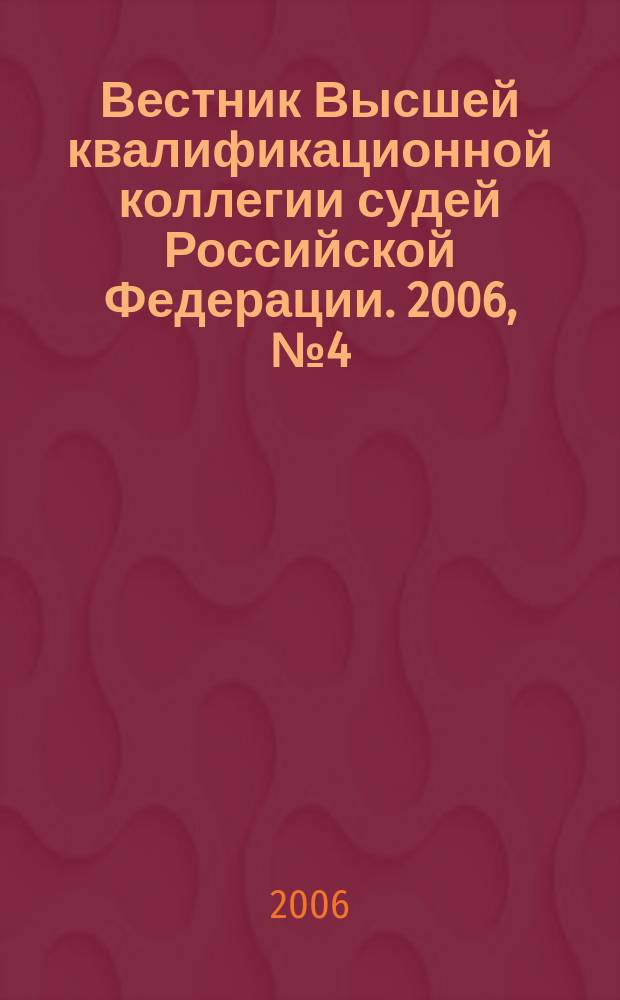 Вестник Высшей квалификационной коллегии судей Российской Федерации. 2006, № 4 (10)