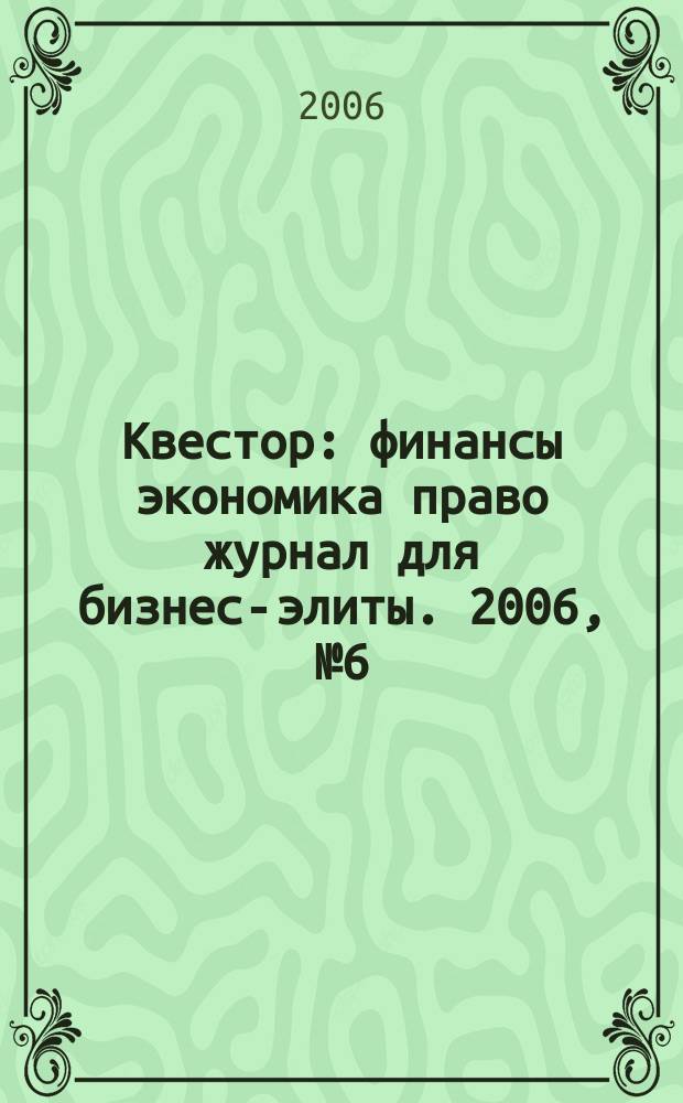 Квестор : финансы экономика право журнал для бизнес-элиты. 2006, № 6 (10)