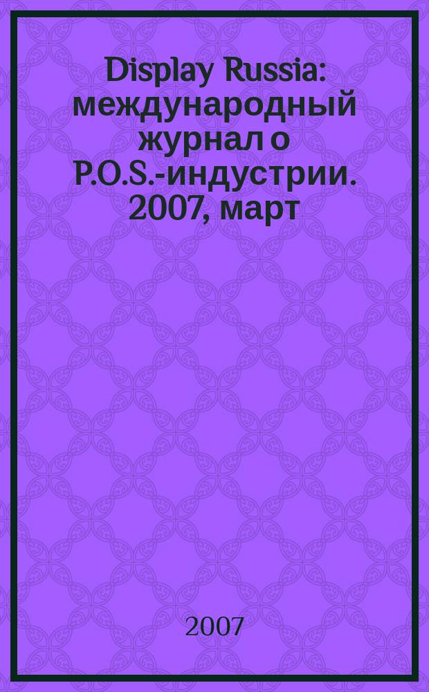 Display Russia : международный журнал о P.O.S.-индустрии. 2007, март/апр. (13)