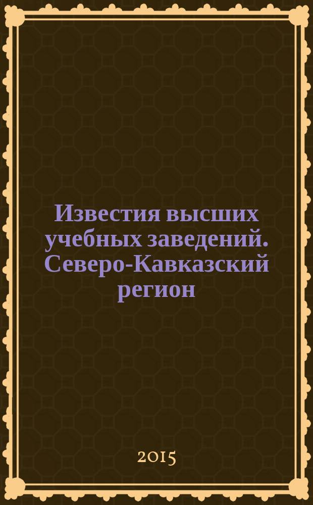Известия высших учебных заведений. Северо-Кавказский регион : Науч. образоват. и прикл. журн. 2015, № 3 (184)