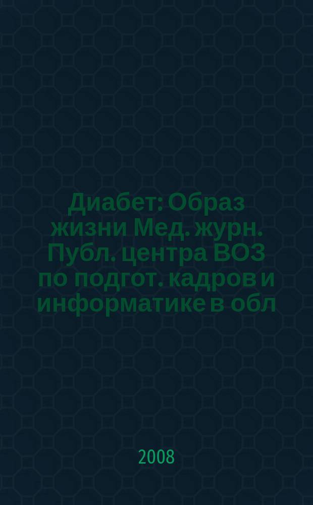 Диабет : Образ жизни Мед. журн. Публ. центра ВОЗ по подгот. кадров и информатике в обл. диабета. (Центр. ин-т усоверш. врачей, Москва. СССР) и Центра ВОЗ по диабету (Междунар. Диабетол. центр. Миннеаполис, США) в сотрудничестве с ВОЗ. 2008, 1