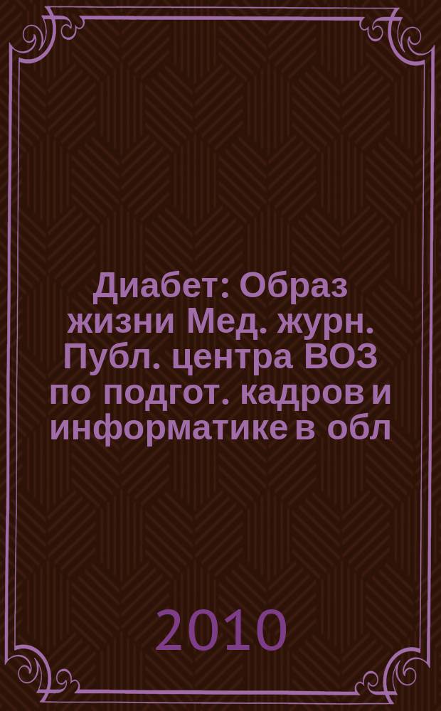Диабет : Образ жизни Мед. журн. Публ. центра ВОЗ по подгот. кадров и информатике в обл. диабета. (Центр. ин-т усоверш. врачей, Москва. СССР) и Центра ВОЗ по диабету (Междунар. Диабетол. центр. Миннеаполис, США) в сотрудничестве с ВОЗ. 2010, 1