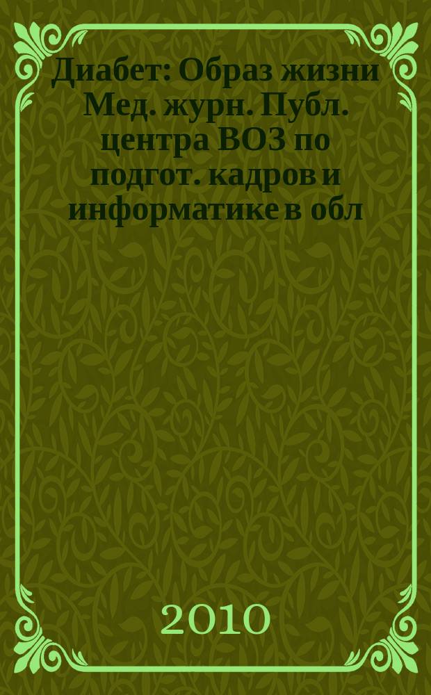 Диабет : Образ жизни Мед. журн. Публ. центра ВОЗ по подгот. кадров и информатике в обл. диабета. (Центр. ин-т усоверш. врачей, Москва. СССР) и Центра ВОЗ по диабету (Междунар. Диабетол. центр. Миннеаполис, США) в сотрудничестве с ВОЗ. 2010, 6