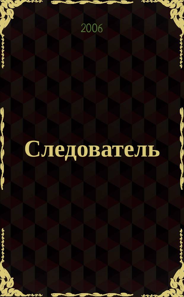 Следователь : Практ. и информ. изд. Федерал. изд. 2006, № 6 (98)