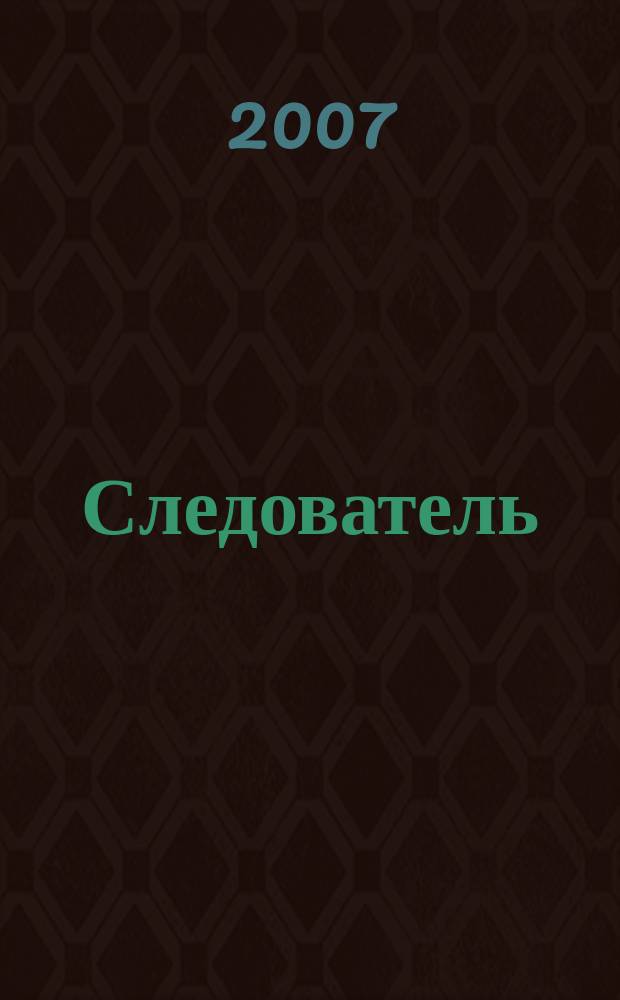 Следователь : Практ. и информ. изд. Федерал. изд. 2007, № 4 (108)